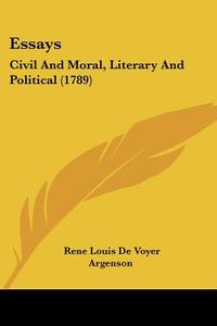 Essays: Civil and Moral, Literary and Political (1789) di Rene Louis De Voyer Argenson edito da Kessinger Publishing