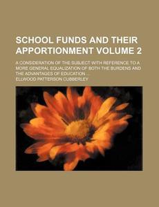 School Funds and Their Apportionment Volume 2; A Consideration of the Subject with Reference to a More General Equalization of Both the Burdens and th di Ellwood Patterson Cubberley edito da Rarebooksclub.com