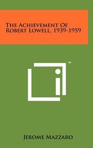 The Achievement of Robert Lowell, 1939-1959 di Jerome Mazzaro edito da Literary Licensing, LLC