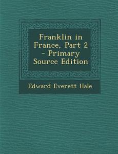 Franklin in France, Part 2 di Edward Everett Hale edito da Nabu Press
