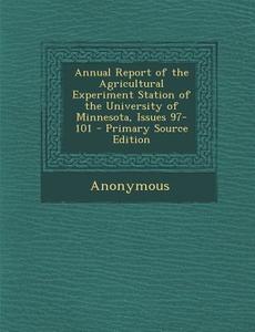 Annual Report of the Agricultural Experiment Station of the University of Minnesota, Issues 97-101 di Anonymous edito da Nabu Press