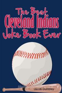 The Best Cleveland Indians Joke Book Ever di Jacob Dumbley edito da Lulu.com