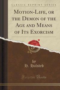 Motion-life, Or The Demon Of The Age And Means Of Its Exorcism (classic Reprint) di H Halsted edito da Forgotten Books