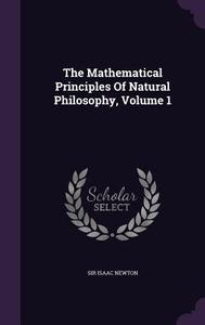 The Mathematical Principles Of Natural Philosophy, Volume 1 di Sir Isaac Newton edito da Palala Press