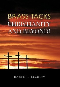 Brass Tacks Christianity and Beyond! di Roger L. Bradley edito da Trafford Publishing