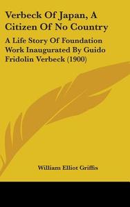Verbeck of Japan, a Citizen of No Country: A Life Story of Foundation Work Inaugurated by Guido Fridolin Verbeck (1900) di William Elliot Griffis edito da Kessinger Publishing