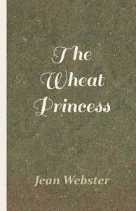The Wheat Princess di Jean Webster edito da White Press