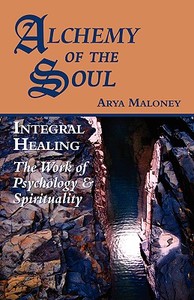 Alchemy of the Soul: Integral Healing: The Work of Psychology & Spirituality di Arya Maloney edito da Blue Dolphin Publishing