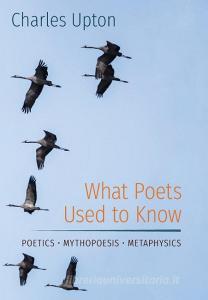 What Poets Used to Know di Charles Upton edito da Angelico Press/Sophia Perennis