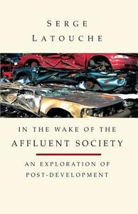 In The Wake Of The Affluent Society di Remy Toulouse, Serge Latouche edito da Zed Books Ltd