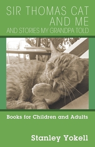 Sir Thomas Cat and Me and Stories my Grandpa Told: Books for Children and Adults di Stanley Yokell edito da OUTSKIRTS PR