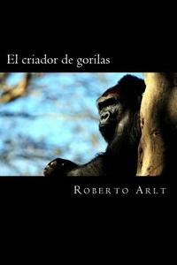 El Criador de Gorilas di Roberto Arlt edito da Createspace Independent Publishing Platform