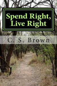 Spend Right, Live Right: Practical Spending Tips for Right Living di Carol S. Brown edito da Createspace Independent Publishing Platform