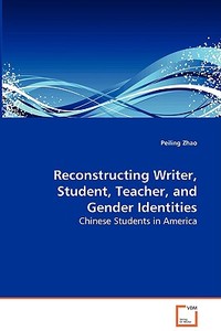 Reconstructing Writer, Student, Teacher, and Gender Identities di Zhao Peiling edito da VDM Verlag