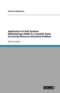 Application Of Soft Systems Methodology (ssm) In A Swedish State University Resource Allocation Problem di Owoseni Adebowale edito da Grin Publishing