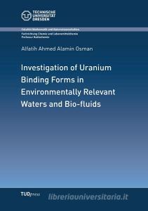 Investigation of Uranium Binding Forms in Environmentally Relevant Waters and Bio-fluids di Alfatih Ahmed Alamin Osman edito da TUDpress Verlag der Wissenschaften GmbH