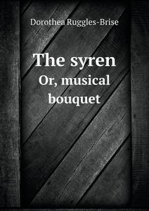 The Syren Or, Musical Bouquet di Dorothea Ruggles-Brise edito da Book On Demand Ltd.