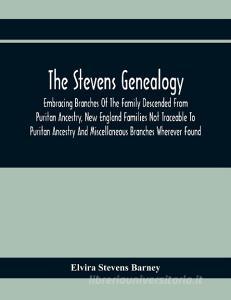 The Stevens Genealogy; Embracing Branches Of The Family Descended From Puritan Ancestry, New England Families Not Traceable To Puritan Ancestry And Mi di Elvira Stevens Barney edito da Alpha Editions