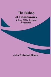 The Bishop of Cottontown di John Trotwood Moore edito da Alpha Editions