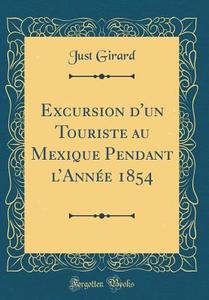 Excursion D'Un Touriste Au Mexique Pendant L'Annee 1854 (Classic Reprint) di Just Girard edito da Forgotten Books