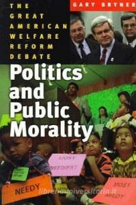 Politics and Public Morality: The Great Welfare Reform Debate di Gary Bryner edito da W W NORTON & CO