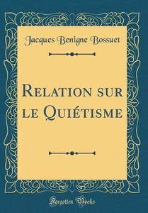 Relation Sur Le Quiétisme (Classic Reprint) di Jacques-Benigne Bossuet edito da Forgotten Books