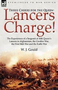 Three Cheers for the Queen-Lancers Charge! the Experiences of a Sergeant of 16th Queen's Lancers in Afghanistan, the Gwa di W. J. Gould edito da LEONAUR