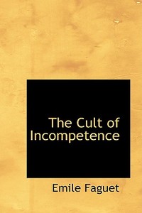 The Cult Of Incompetence di Emile Faguet edito da Bibliolife
