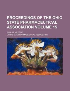 Proceedings of the Ohio State Pharmaceutical Association Volume 15; Annual Meeting di Ohio State Association edito da Rarebooksclub.com