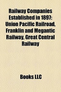 Railway Companies Established In 1897: U di Books Llc edito da Books LLC, Wiki Series