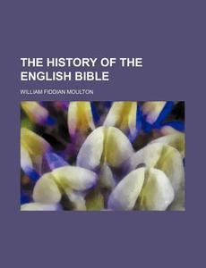 The History of the English Bible di William Fiddian Moulton edito da Rarebooksclub.com