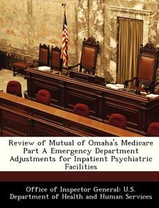 Review Of Mutual Of Omaha\'s Medicare Part A Emergency Department Adjustments For Inpatient Psychiatric Facilities edito da Bibliogov