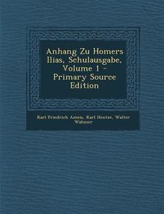 Anhang Zu Homers Ilias, Schulausgabe, Volume 1 di Karl Friedrich Ameis, Karl Hentze, Walter Wahmer edito da Nabu Press