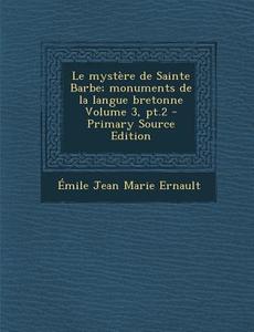 Le Mystere de Sainte Barbe; Monuments de La Langue Bretonne Volume 3, PT.2 - Primary Source Edition di Emile Jean Marie Ernault edito da Nabu Press