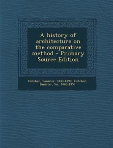 A History of Architecture on the Comparative Method di Banister Fletcher edito da Nabu Press