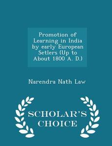 Promotion Of Learning In India By Early European Setlers (up To About 1800 A. D.) - Scholar's Choice Edition di Narendra Nath Law edito da Scholar's Choice