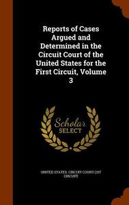 Reports Of Cases Argued And Determined In The Circuit Court Of The United States For The First Circuit, Volume 3 edito da Arkose Press