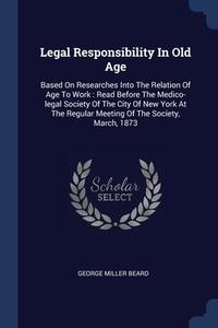 Legal Responsibility In Old Age: Based O di GEORGE MILLER BEARD edito da Lightning Source Uk Ltd