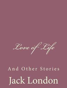Love of Life: And Other Stories di Jack London edito da Createspace