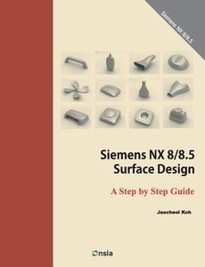 Siemens Nx 8/8.5 Surface Design: A Step by Step Guide di Koh Jaecheol, Jaecheol Koh edito da Createspace