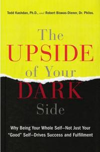 The Upside of Your Dark Side: Why Being Your Whole Self--Not Just Your "Good" Self--Drives Success and Fulfillment di Todd Kashdan, Robert Biswas-Diener edito da Hudson Street Press