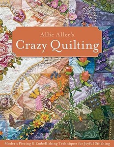 Allie Aller's Crazy Quilting: Modern Piecing & Embellishing Techniques for Joyful Stitching di Allison Ann Aller edito da C & T PUB