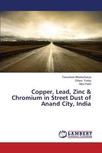 Copper, Lead, Zinc & Chromium in Street Dust of Anand City, India di Tanushree Bhattacharya, Dhara Tuteja, Mitul Patel edito da LAP Lambert Academic Publishing