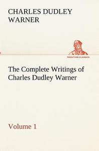 The Complete Writings of Charles Dudley Warner - Volume 1 di Charles Dudley Warner edito da TREDITION CLASSICS