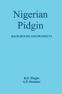 Nigerian Pidgin. Background and Prospects di B. O. Elugbe, A. P. Omamor edito da AFRICAN BOOKS COLLECTIVE