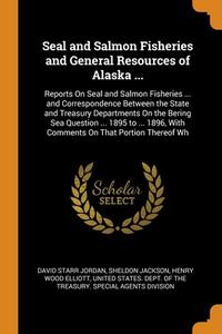 Seal And Salmon Fisheries And General Resources Of Alaska ... di Jordan David Starr Jordan, Jackson Sheldon Jackson, Elliott Henry Wood Elliott edito da Franklin Classics