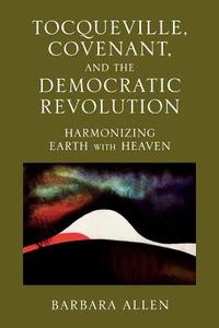 Tocqueville, Covenant, and the Democratic Revolution di Barbara Allen edito da Lexington Books