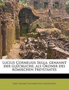 Lucius Cornelius Sulla, genannt der glückliche, als Ordner des römischen Freystaates di Karl Salomo Zachariä von Lingenthal edito da Nabu Press