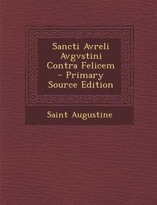 Sancti Avreli Avgvstini Contra Felicem di Saint Augustine of Hippo edito da Nabu Press