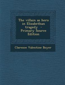 The Villain as Hero in Elizabethan Tragedy di Clarence Valentine Boyer edito da Nabu Press